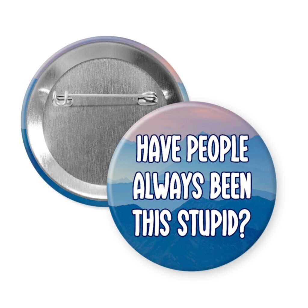 Button with text 'HAVE PEOPLE ALWAYS BEEN THIS STUPID?' on a blue and black background