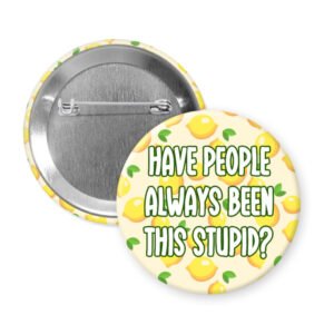Button badge with lemon pattern and text 'HAVE PEOPLE ALWAYS BEEN THIS STUPID?' on a white background.