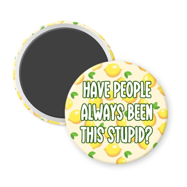 Magnet with lemon pattern and text 'HAVE PEOPLE ALWAYS BEEN THIS STUPID?' on a white background.