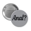 Grey pinback button with the text 'Anal?' printed in black.