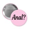 Pink pinback button with the text 'Anal?' printed in black.