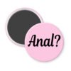 Pink magnet with the text 'Anal?' printed in black.