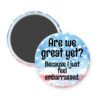 Round magnet with text 'Are we great yet? Because I just feel embarrassed.' on a white background