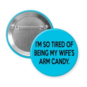 Blue button that says "I'm so tired of being my wife's arm candy."