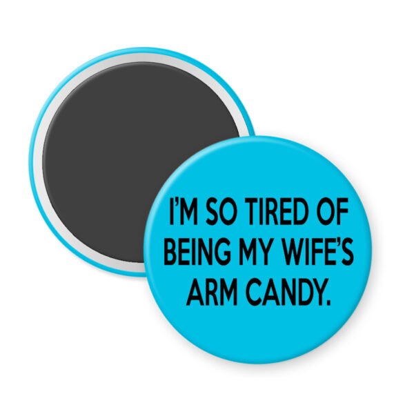 Blue magnet that says "I'm so tired of being my wife's arm candy."