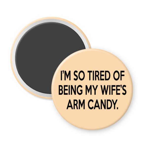 Peachy magnet that says "I'm so tired of being my wife's arm candy."