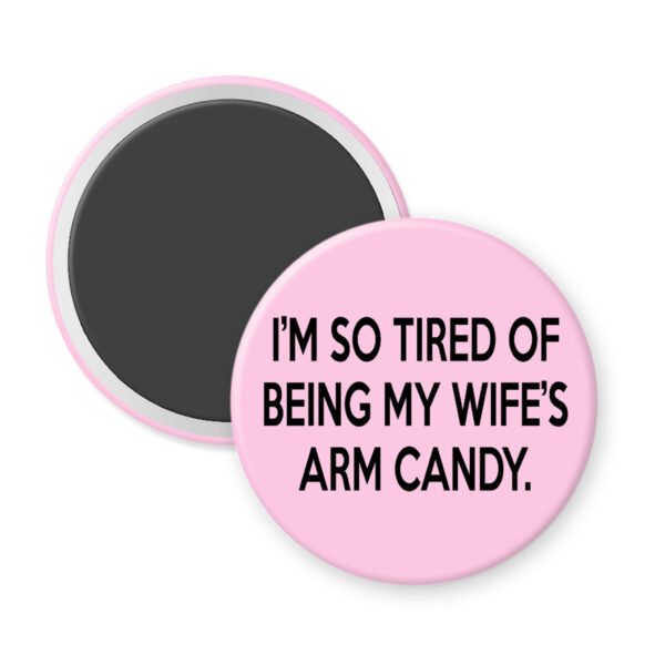 Pink magnet that says "I'm so tired of being my wife's arm candy."