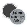 Grey magnet with the text 'Ask me about my fetish' printed in black.