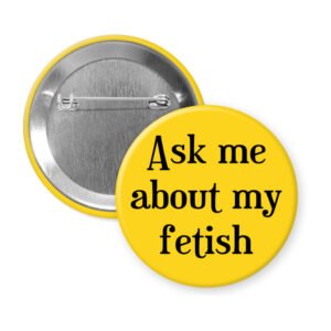 Yellow pinback with the text 'Ask me about my fetish' printed in black.