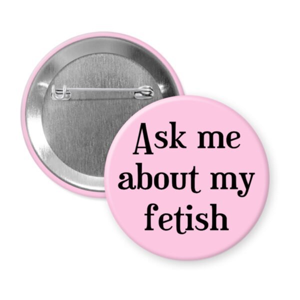 pink pinback button with the text 'Ask me about my fetish' printed in black.