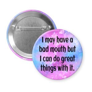 COlorful pinback button with the text ' I may have a bad mouth but I can do great things with it.' printed in black.