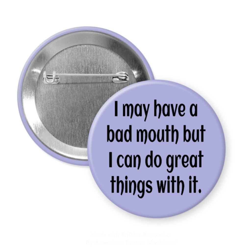 Purple pinback button with the text ' I may have a bad mouth but I can do great things with it.' printed in black.