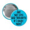 Blue pinback button with the text 'Are they still bad thoughts if I enjoy them?' printed in black.
