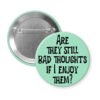 Green pinback button with the text 'Are they still bad thoughts if I enjoy them?' printed in black.