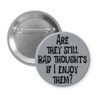 Grey pinback button with the text 'Are they still bad thoughts if I enjoy them?' printed in black.