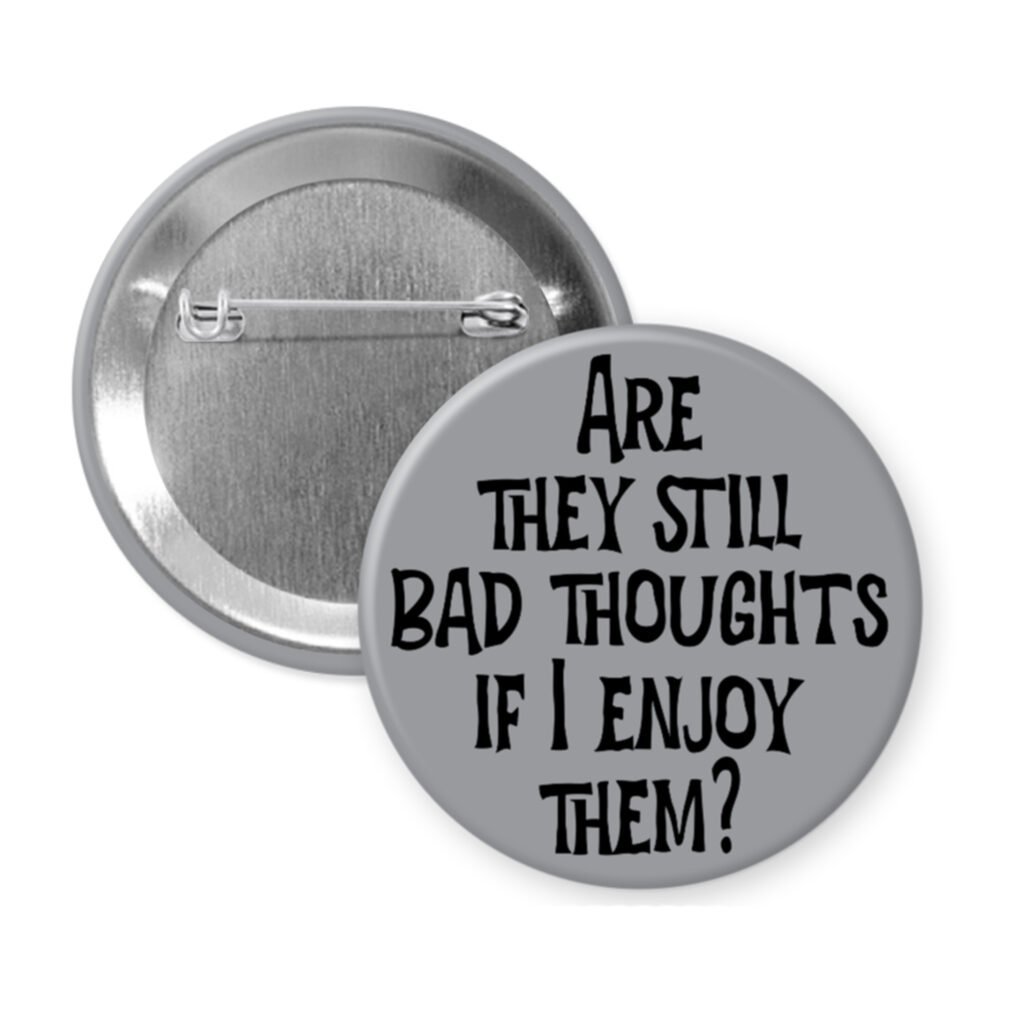Grey pinback button with the text 'Are they still bad thoughts if I enjoy them?' printed in black.