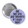 Purple pinback button with the text 'Are they still bad thoughts if I enjoy them?' printed in black.