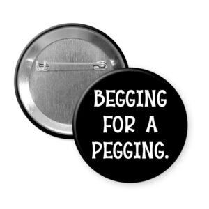 Button badge with 'Begging for a Pegging' text on a black background.