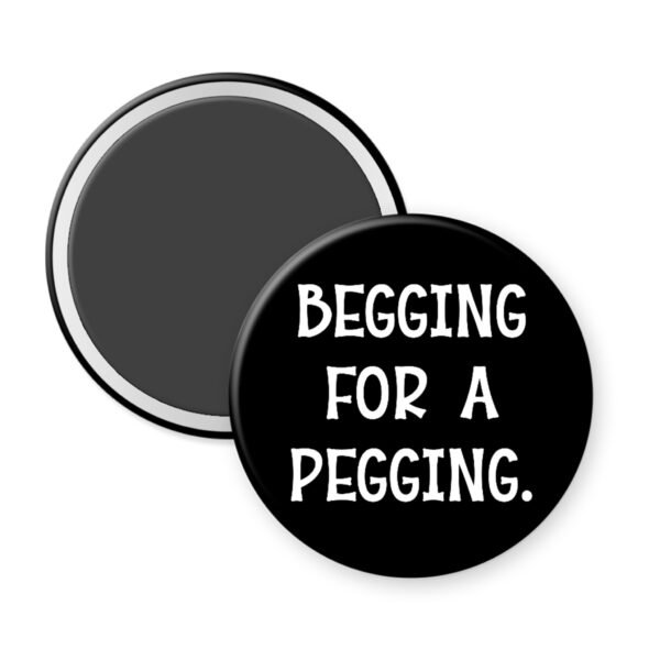 Magnet with 'Begging for a Pegging' text on a black background.