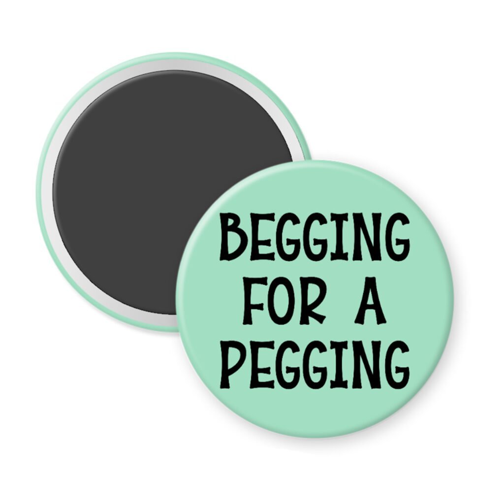 Green magnet with the text 'Begging for a pegging' printed in black.