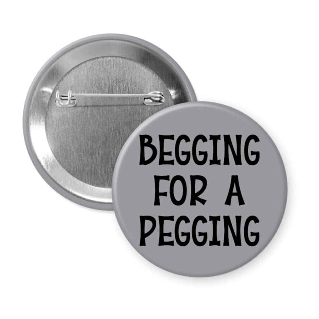 Grey pinback button with the text 'Begging for a pegging' printed in black.