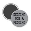 Grey magnet with the text 'Begging for a pegging' printed in black.