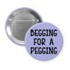 Purple pinback button with the text 'Begging for a pegging' printed in black.