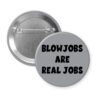 Grey pinback button with the text 'Blowjobs are real jobs' printed in black.
