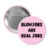Light pink pinback button with the text 'Blowjobs are real jobs' printed in black.