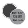 Grey magnet with the text 'Born just fine the first time.' printed in black.