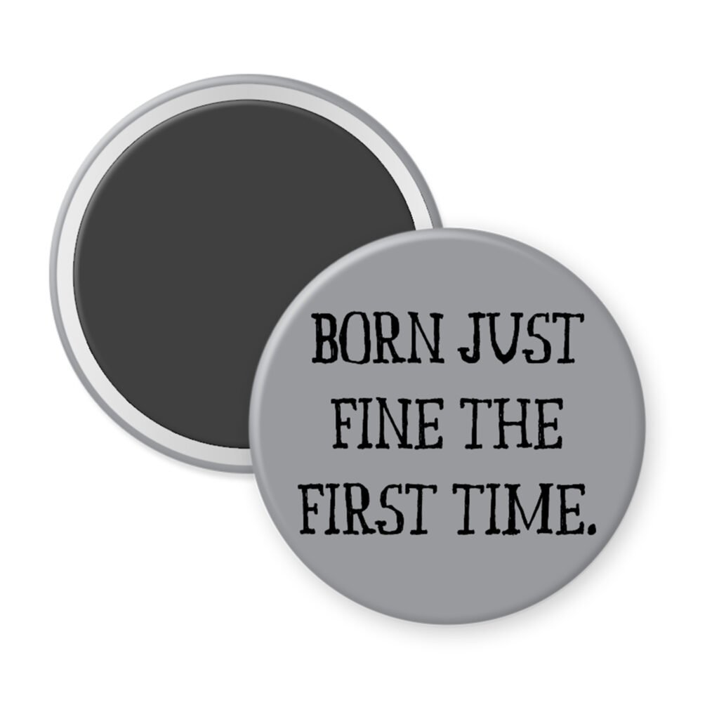 Grey magnet with the text 'Born just fine the first time.' printed in black.