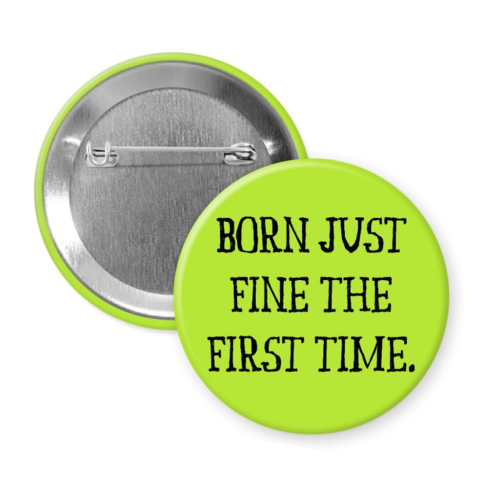 Green pinback button with the text 'Born just fine the first time.' printed in black.