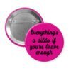 Fuchsia pink pinback button with the text 'Everything's a dildo if you're brave enough' printed in black.