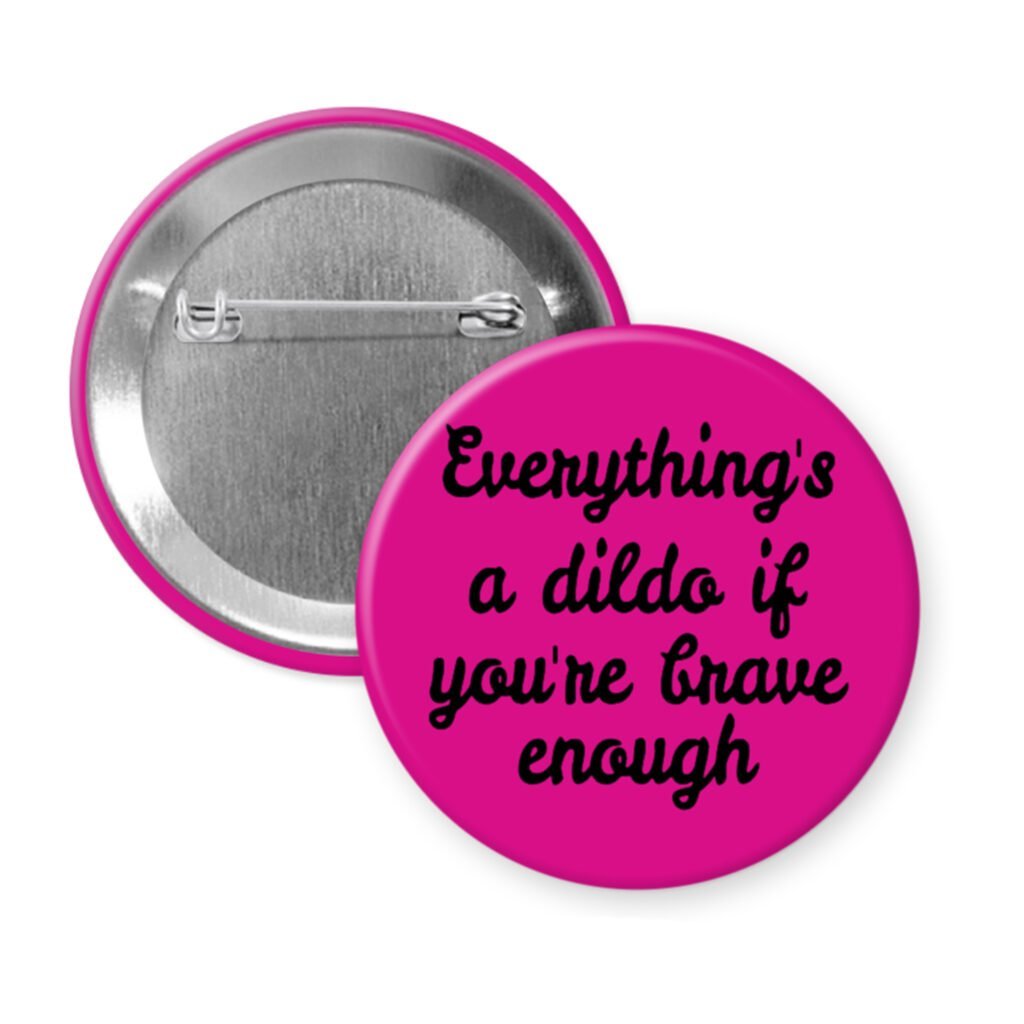 Fuchsia pink pinback button with the text 'Everything's a dildo if you're brave enough' printed in black.