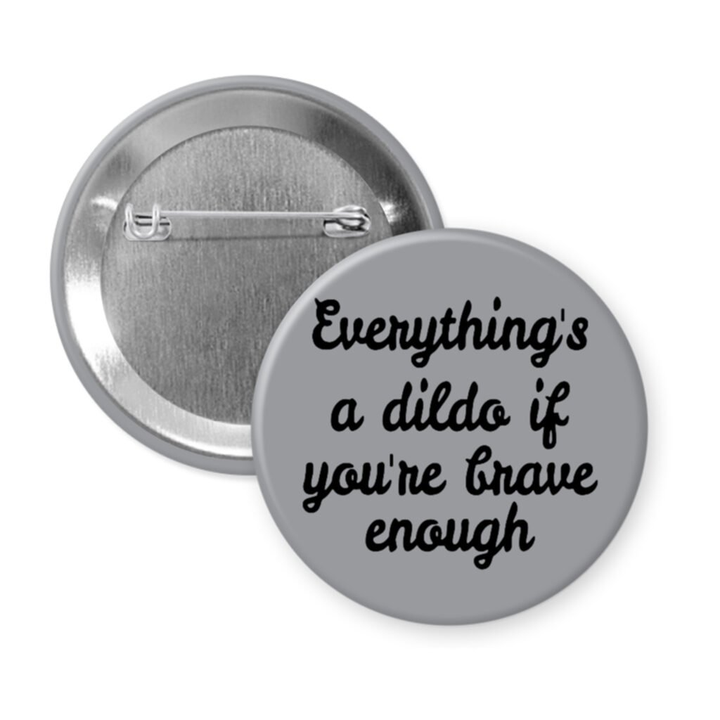 Grey pinback button with the text 'Everything's a dildo if you're brave enough' printed in black.