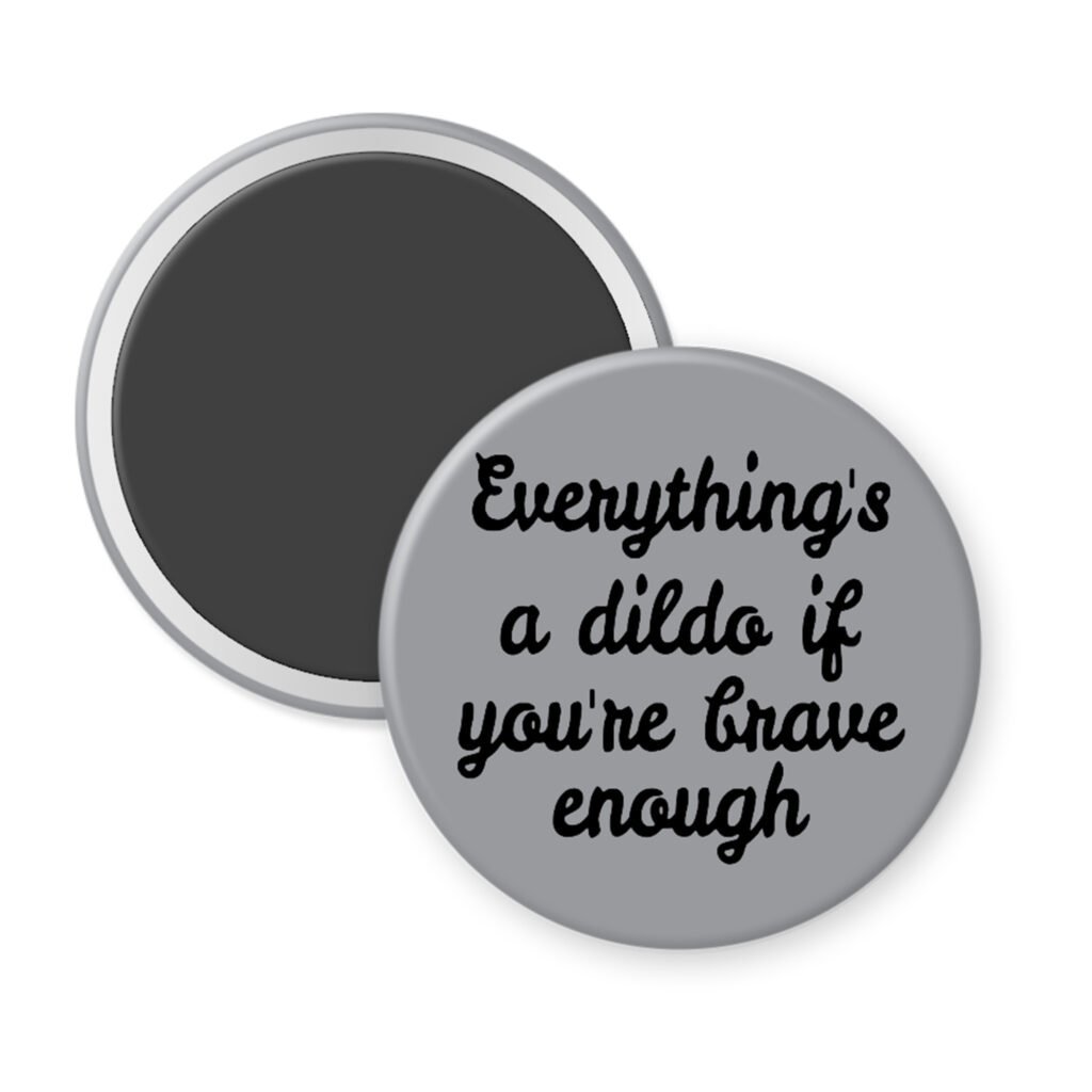 Grey magnet with the text 'Everything's a dildo if you're brave enough' printed in black.