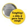 Yellow pinback button with the text 'Everything's a dildo if you're brave enough' printed in black.