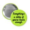 Green pinback button with the text 'Everything's a dildo if you're brave enough' printed in black.