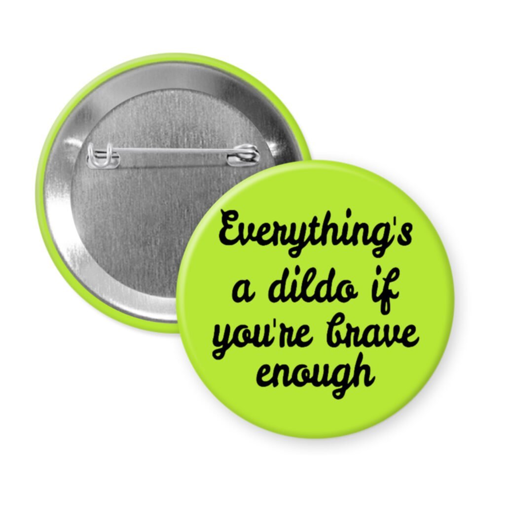 Green pinback button with the text 'Everything's a dildo if you're brave enough' printed in black.