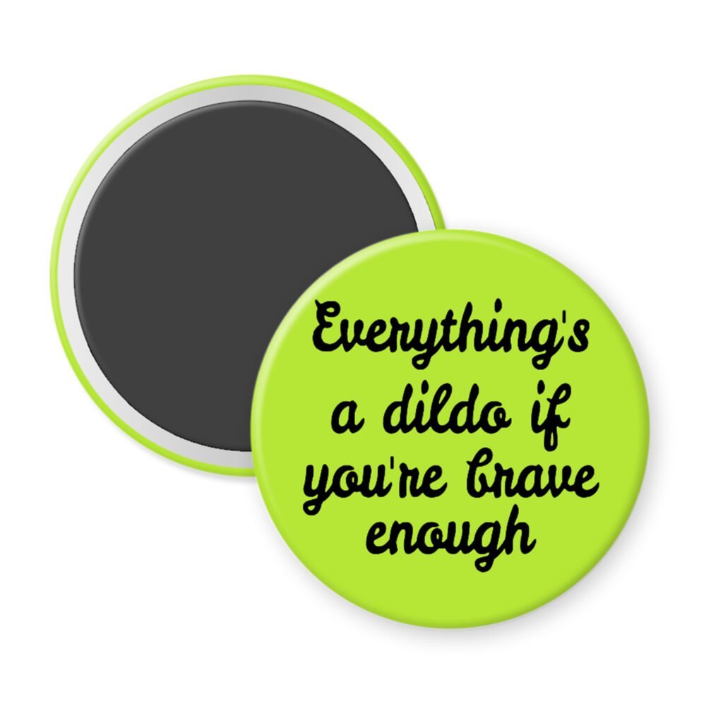 Green magnet with the text 'Everything's a dildo if you're brave enough' printed in black.