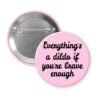 Light pink pinback button with the text 'Everything's a dildo if you're brave enough' printed in black.