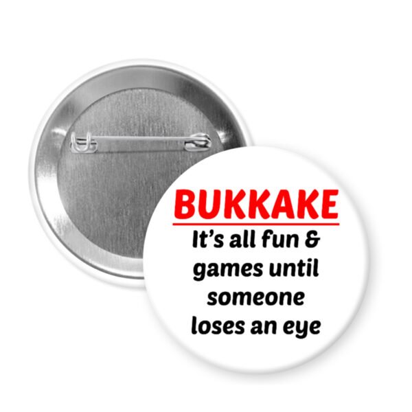 Pinback button that says Bukkake it's all fun & games until someone loses an eye.