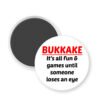 Magnet that says Bukkake it's all fun & games until someone loses an eye.