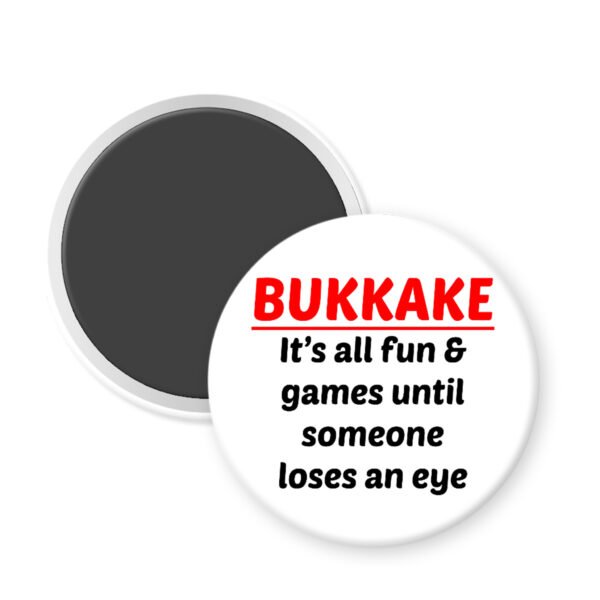 Magnet that says Bukkake it's all fun & games until someone loses an eye.