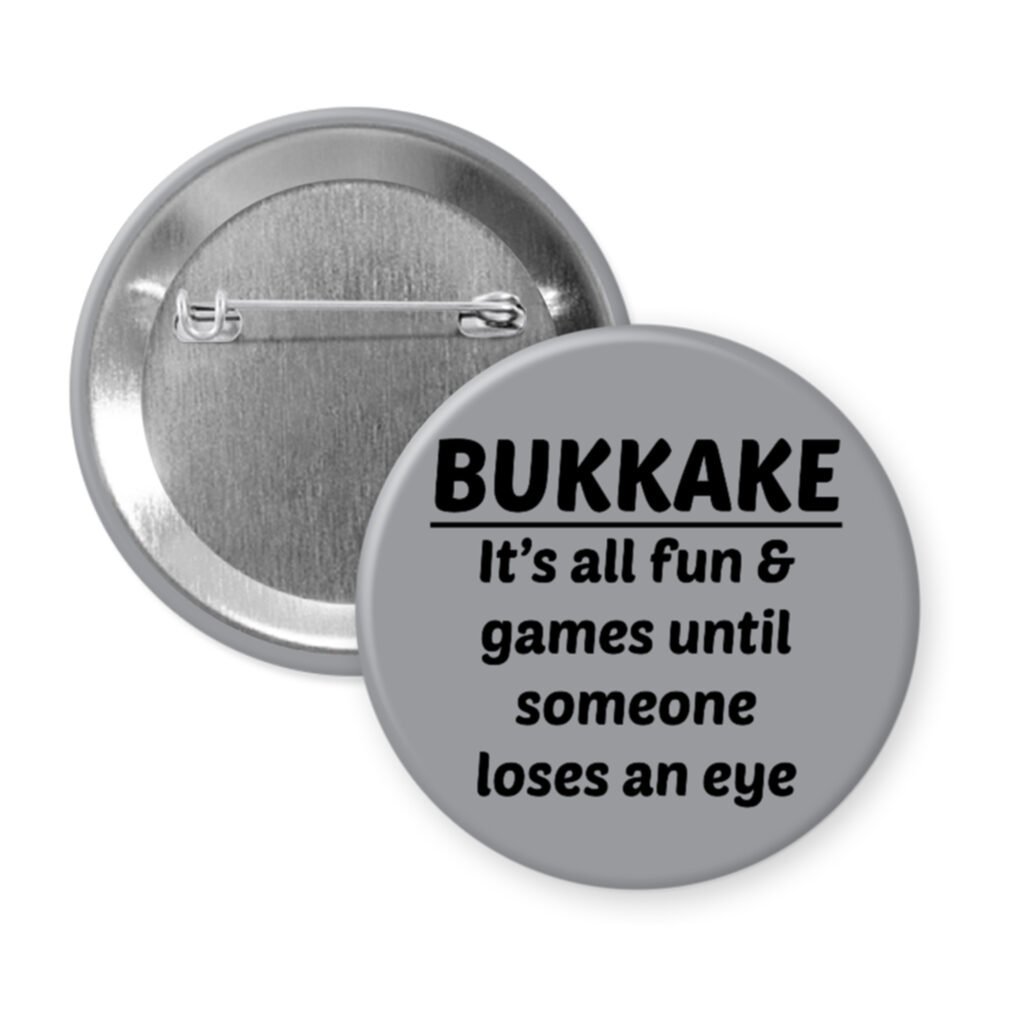 Grey pinback button with the text 'Bukkake- It's all fun & games until someone loses an eye' printed in black.