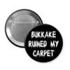 Black pinback button that says Bukkake ruined my carpet.