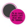 Pink magnet with the text 'I'm so lucky people can't hear what I'm thinking.' printed in black.
