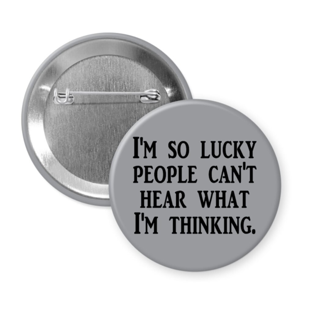Grey pinback button with the text 'I'm so lucky people can't hear what I'm thinking.' printed in black.