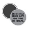 Grey magnet with the text 'I'm so lucky people can't hear what I'm thinking.' printed in black.