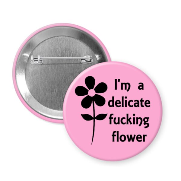 Pink pinback button with image of a flower and the words I'm a delicate fucking flower.